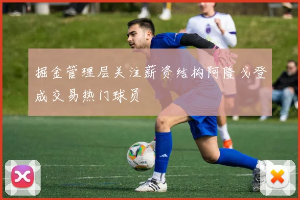 掘金管理层关注薪资结构阿隆戈登成交易热门球员