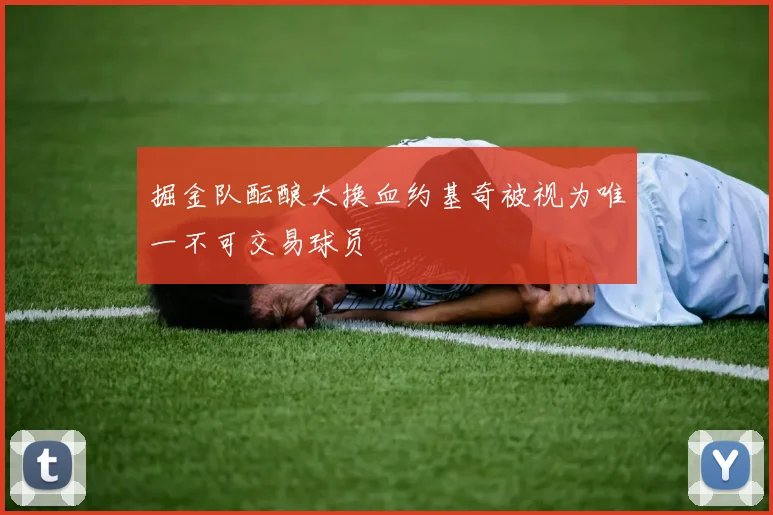 掘金队酝酿大换血约基奇被视为唯一不可交易球员